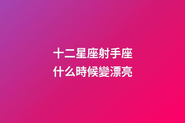 十二星座射手座什么時候變漂亮-第1張-星座運(yùn)勢-玄機(jī)派