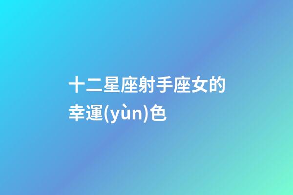 十二星座射手座女的幸運(yùn)色-第1張-星座運(yùn)勢(shì)-玄機(jī)派