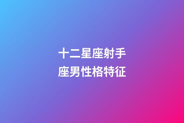 十二星座射手座男性格特征-第1張-星座運勢-玄機派