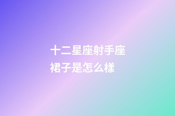 十二星座射手座裙子是怎么樣-第1張-星座運勢-玄機派