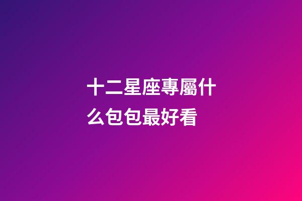 十二星座專屬什么包包最好看-第1張-星座運勢-玄機派
