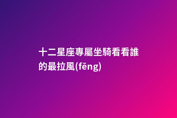 十二星座專屬坐騎看看誰的最拉風(fēng)-第1張-星座運(yùn)勢(shì)-玄機(jī)派