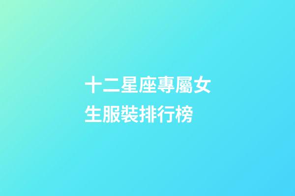 十二星座專屬女生服裝排行榜-第1張-星座運勢-玄機(jī)派