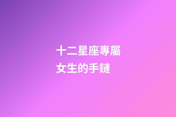 十二星座專屬女生的手鏈-第1張-星座運勢-玄機派