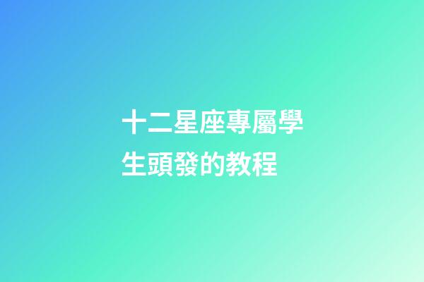 十二星座專屬學生頭發的教程-第1張-星座運勢-玄機派