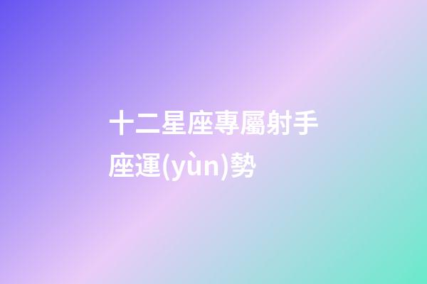 十二星座專屬射手座運(yùn)勢-第1張-星座運(yùn)勢-玄機(jī)派