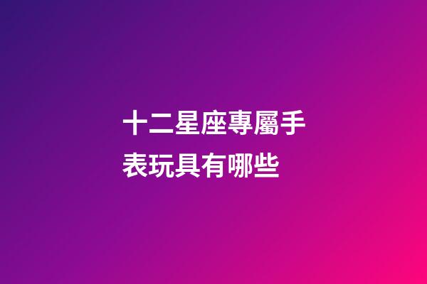 十二星座專屬手表玩具有哪些-第1張-星座運勢-玄機派