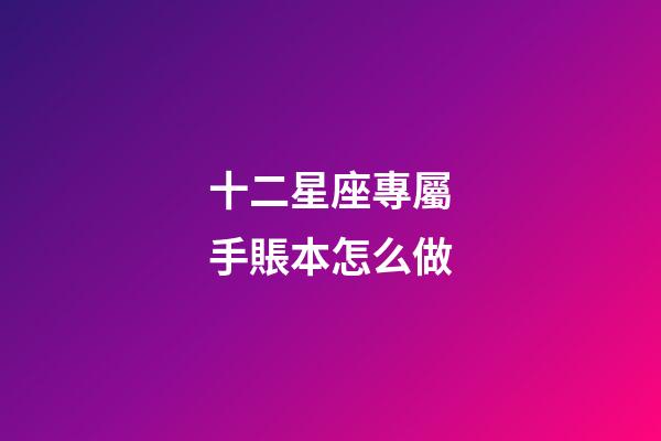 十二星座專屬手賬本怎么做-第1張-星座運勢-玄機派