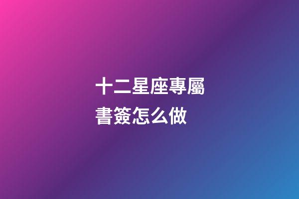 十二星座專屬書簽怎么做-第1張-星座運勢-玄機派