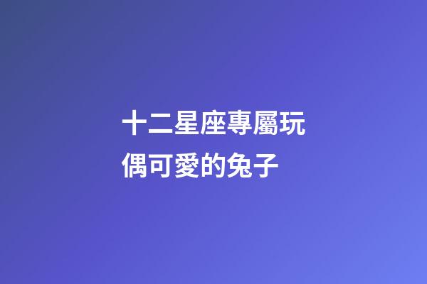 十二星座專屬玩偶可愛的兔子-第1張-星座運勢-玄機派
