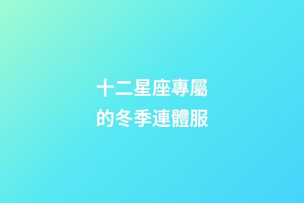 十二星座專屬的冬季連體服-第1張-星座運勢-玄機派