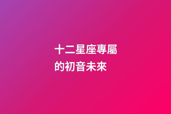 十二星座專屬的初音未來-第1張-星座運勢-玄機派
