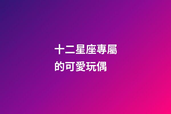 十二星座專屬的可愛玩偶-第1張-星座運勢-玄機派