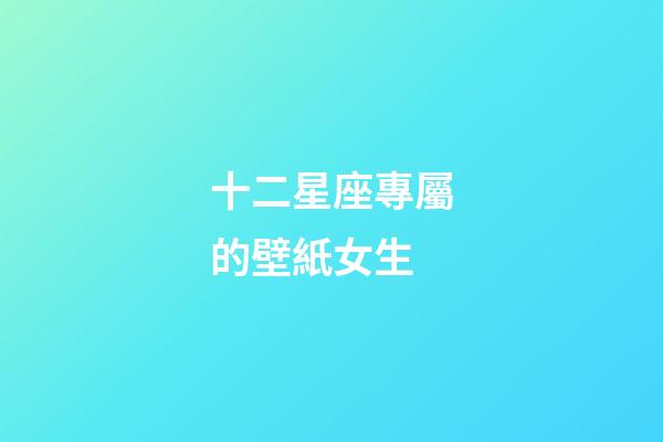 十二星座專屬的壁紙女生-第1張-星座運(yùn)勢-玄機(jī)派