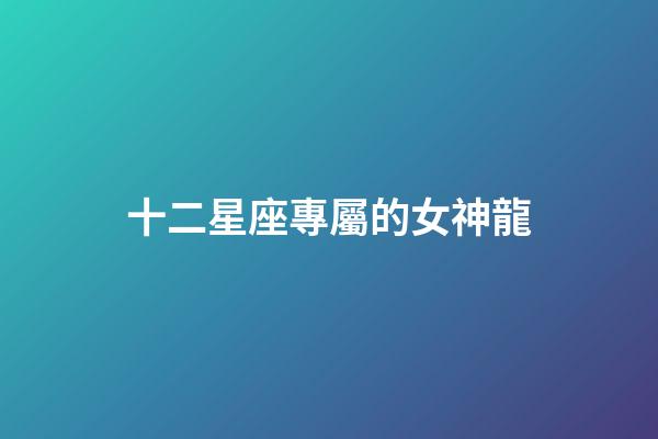 十二星座專屬的女神龍