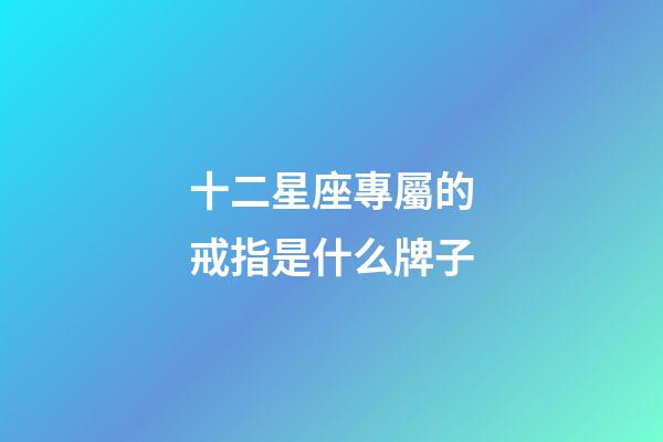 十二星座專屬的戒指是什么牌子-第1張-星座運勢-玄機派