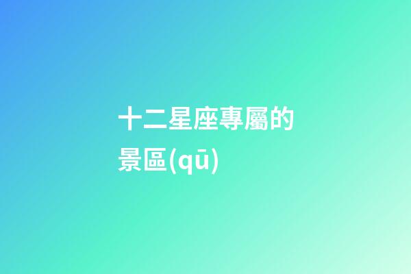十二星座專屬的景區(qū)-第1張-星座運勢-玄機派