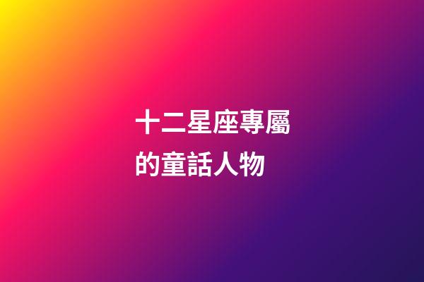 十二星座專屬的童話人物-第1張-星座運(yùn)勢-玄機(jī)派