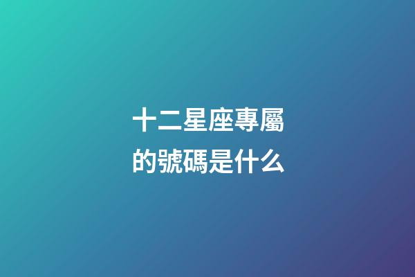 十二星座專屬的號碼是什么-第1張-星座運勢-玄機派
