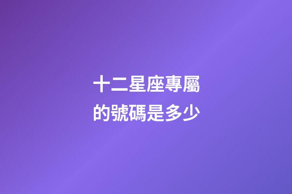 十二星座專屬的號碼是多少-第1張-星座運勢-玄機派