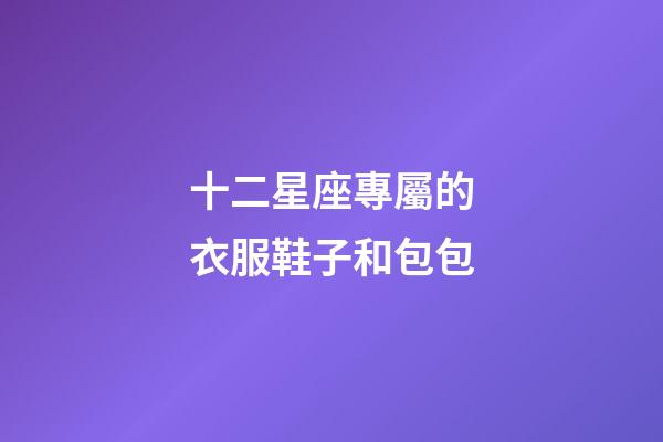十二星座專屬的衣服鞋子和包包-第1張-星座運勢-玄機派