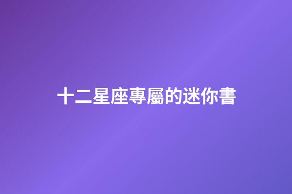 十二星座專屬的迷你書-第1張-星座運勢-玄機派
