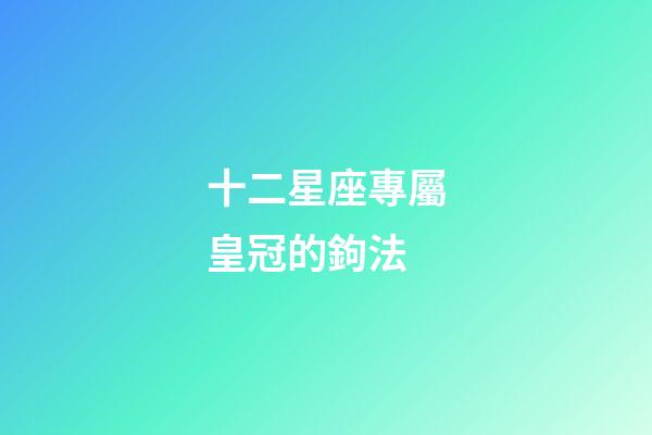 十二星座專屬皇冠的鉤法-第1張-星座運(yùn)勢(shì)-玄機(jī)派
