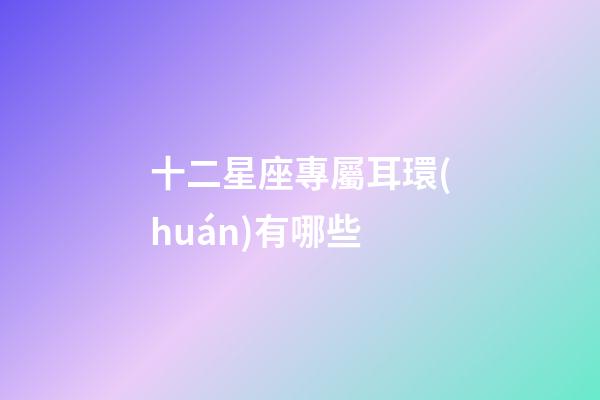十二星座專屬耳環(huán)有哪些-第1張-星座運勢-玄機(jī)派