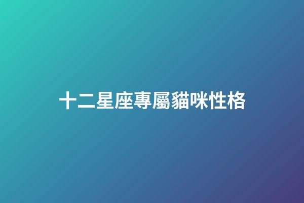 十二星座專屬貓咪性格-第1張-星座運勢-玄機派