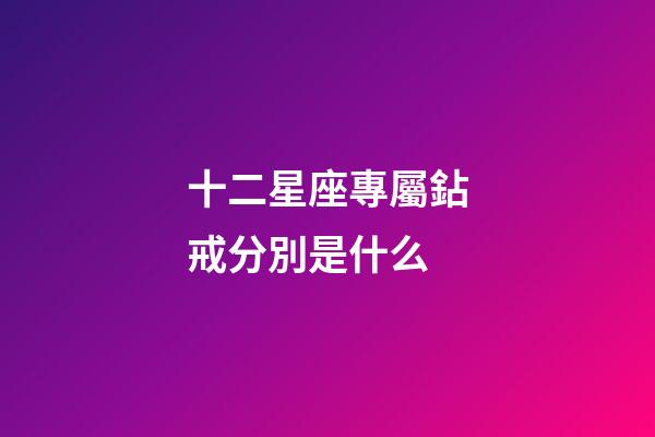 十二星座專屬鉆戒分別是什么-第1張-星座運勢-玄機派