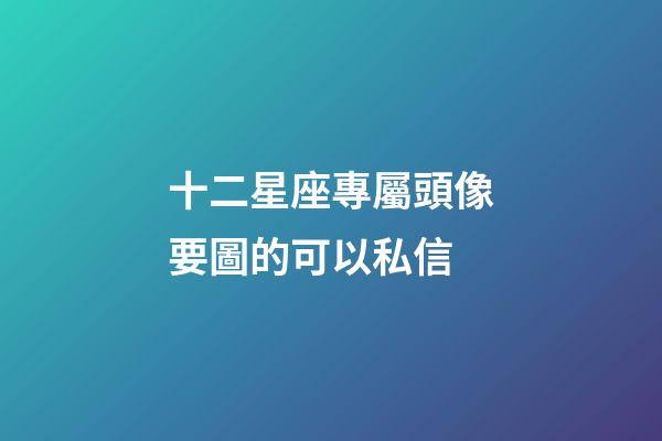 十二星座專屬頭像要圖的可以私信-第1張-星座運勢-玄機派