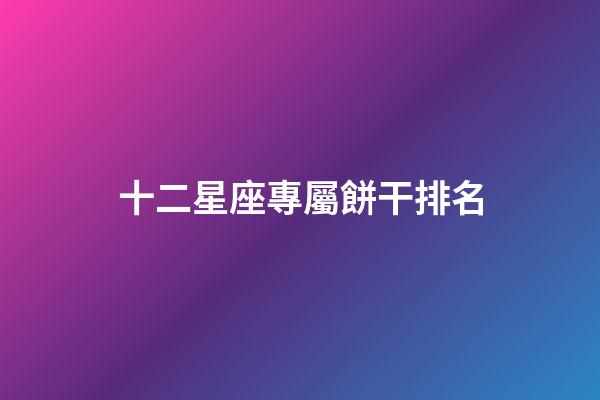 十二星座專屬餅干排名-第1張-星座運勢-玄機派
