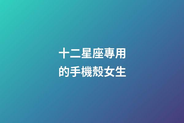 十二星座專用的手機殼女生-第1張-星座運勢-玄機派