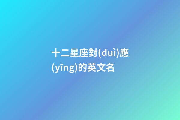 十二星座對(duì)應(yīng)的英文名-第1張-星座運(yùn)勢(shì)-玄機(jī)派
