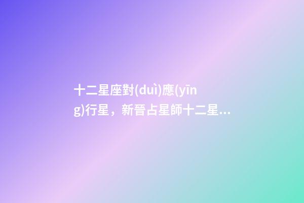 十二星座對(duì)應(yīng)行星，新晉占星師十二星座的性格(月亮星座)