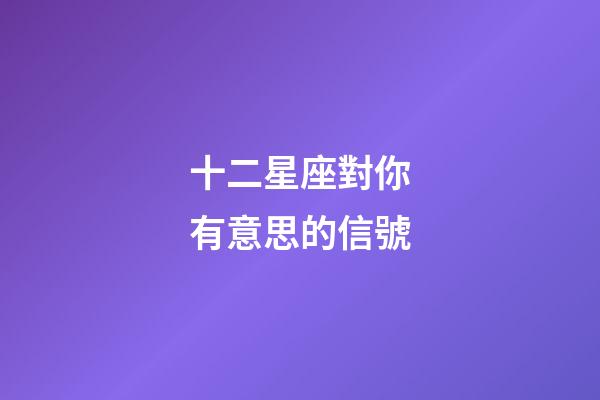 十二星座對你有意思的信號-第1張-星座運勢-玄機派