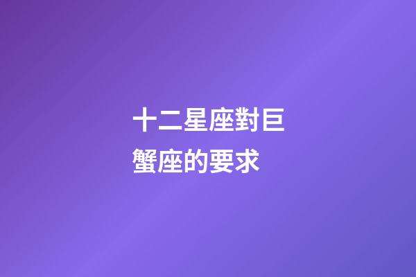 十二星座對巨蟹座的要求-第1張-星座運勢-玄機派