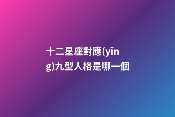 十二星座對應(yīng)九型人格是哪一個-第1張-星座運勢-玄機派