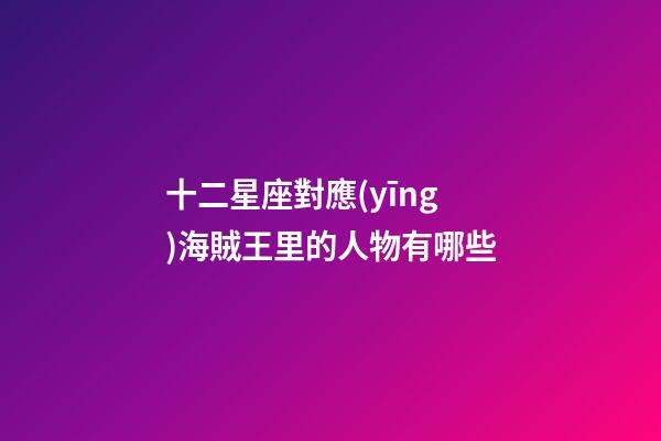 十二星座對應(yīng)海賊王里的人物有哪些