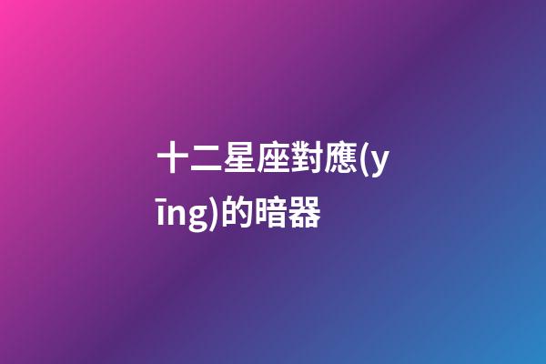 十二星座對應(yīng)的暗器-第1張-星座運勢-玄機派