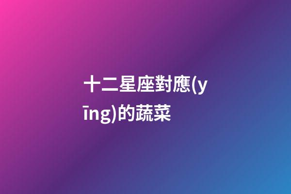十二星座對應(yīng)的蔬菜