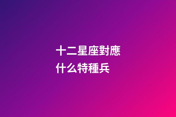十二星座對應什么特種兵
