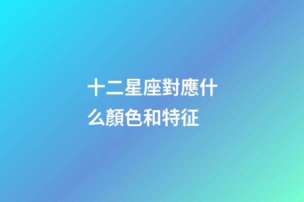 十二星座對應什么顏色和特征-第1張-星座運勢-玄機派