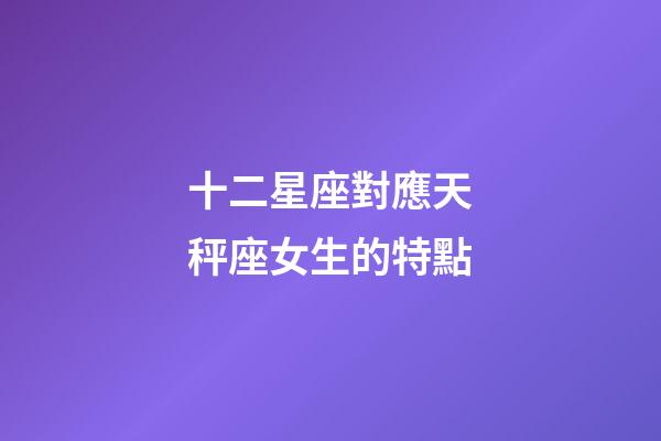 十二星座對應天秤座女生的特點-第1張-星座運勢-玄機派