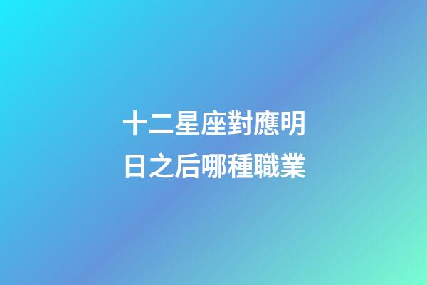 十二星座對應明日之后哪種職業-第1張-星座運勢-玄機派
