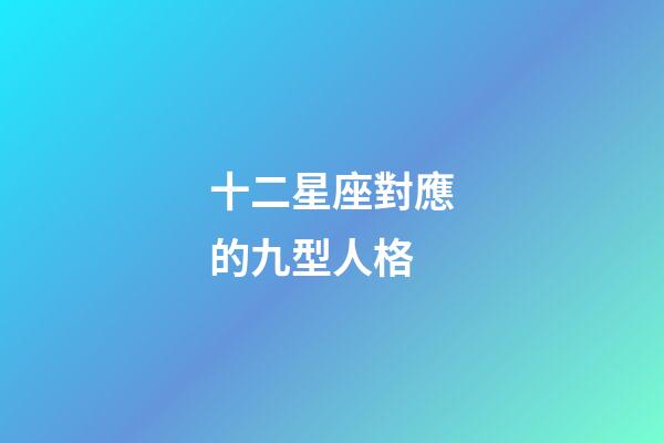 十二星座對應的九型人格-第1張-星座運勢-玄機派