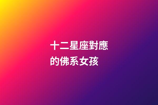 十二星座對應的佛系女孩-第1張-星座運勢-玄機派