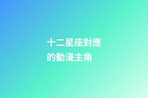 十二星座對應的動漫主角-第1張-星座運勢-玄機派