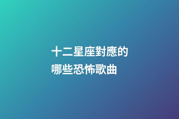 十二星座對應的哪些恐怖歌曲