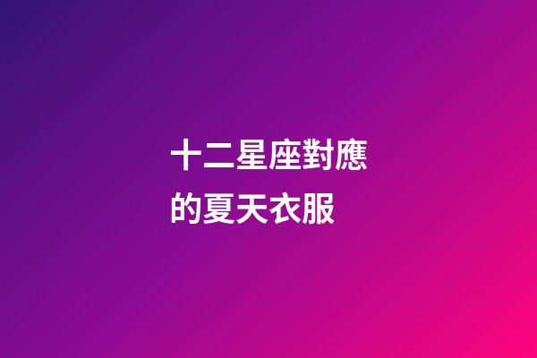 十二星座對應的夏天衣服-第1張-星座運勢-玄機派